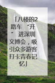 八楼的2路车 “开” 进深圳文博会，吸引众多游客打卡青春记忆