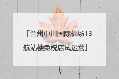 兰州中川国际机场T3航站楼免税店试运营