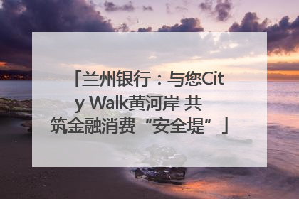 兰州银行：与您City Walk黄河岸 共筑金融消费“安全堤”