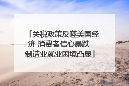 关税政策反噬美国经济 消费者信心暴跌 制造业就业困境凸显