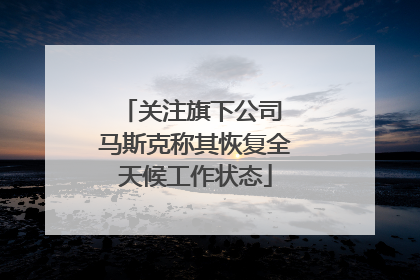 关注旗下公司 马斯克称其恢复全天候工作状态