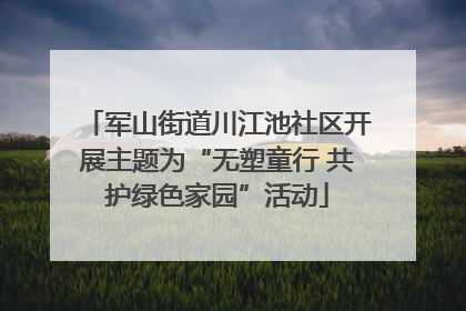 军山街道川江池社区开展主题为“无塑童行 共护绿色家园”活动