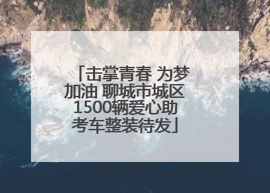 击掌青春 为梦加油 聊城市城区1500辆爱心助考车整装待发
