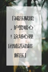 减压赋能，护警暖心！这场心理团辅活动超解压