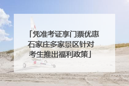 凭准考证享门票优惠 石家庄多家景区针对考生推出福利政策