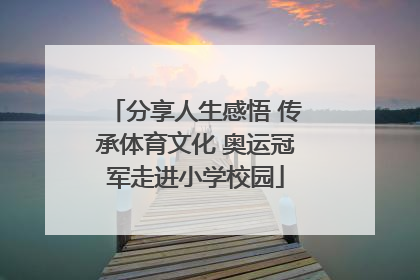 分享人生感悟 传承体育文化 奥运冠军走进小学校园