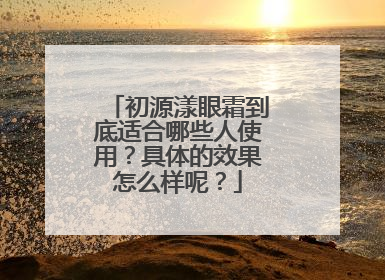 初源漾眼霜到底适合哪些人使用？具体的效果怎么样呢？