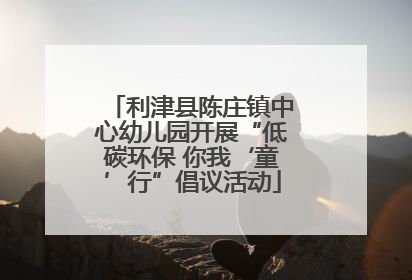 利津县陈庄镇中心幼儿园开展“低碳环保 你我‘童’行”倡议活动