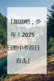 加油吧，少年！2025日照中考首日直击