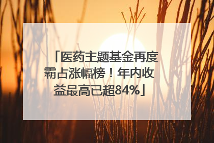 医药主题基金再度霸占涨幅榜！年内收益最高已超84%