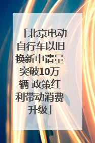 北京电动自行车以旧换新申请量突破10万辆 政策红利带动消费升级