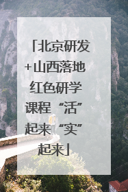 北京研发+山西落地 红色研学课程“活”起来“实”起来