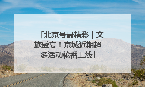 北京号最精彩｜文旅盛宴！京城近期超多活动轮番上线