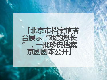 北京市档案馆搭台展示“戏韵悠长”，一批珍贵档案京剧剧本公开