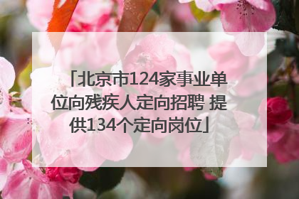 北京市124家事业单位向残疾人定向招聘 提供134个定向岗位