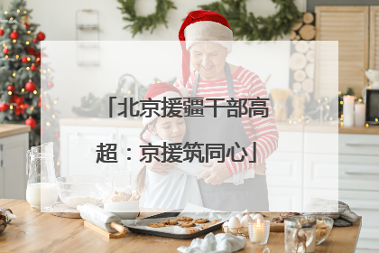 北京援疆干部高超：京援筑同心