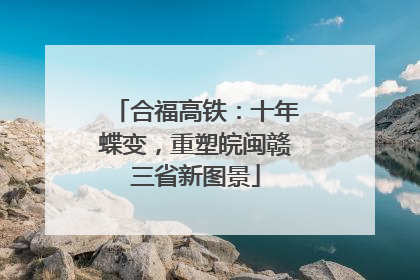 合福高铁：十年蝶变，重塑皖闽赣三省新图景