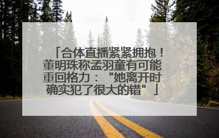 合体直播紧紧拥抱！董明珠称孟羽童有可能重回格力：“她离开时确实犯了很大的错”