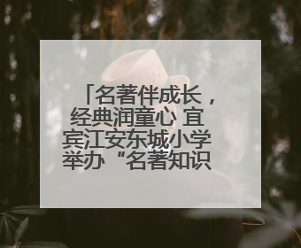 名著伴成长，经典润童心 宜宾江安东城小学举办“名著知识竞赛”活动