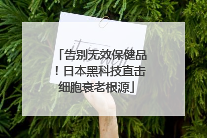 告别无效保健品！日本黑科技直击细胞衰老根源