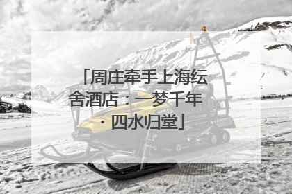 周庄牵手上海纭舍酒店：一梦千年・四水归堂