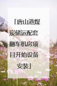 唐山港煤炭储运配套翻车机房项目开始设备安装