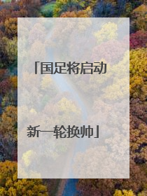 国足将启动新一轮换帅