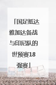 国足抵达雅加达备战与印尼队的世预赛18强赛