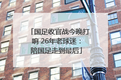 国足收官战今晚打响 26年老球迷：陪国足走到最后