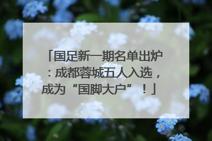 国足新一期名单出炉：成都蓉城五人入选，成为“国脚大户”！