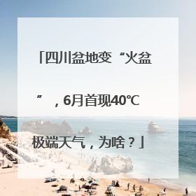四川盆地变“火盆”，6月首现40℃极端天气，为啥？