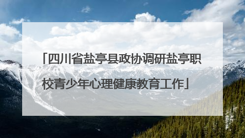 四川省盐亭县政协调研盐亭职校青少年心理健康教育工作