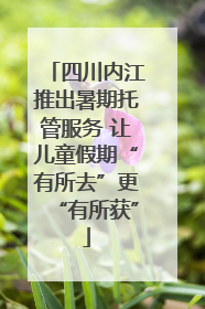 四川内江推出暑期托管服务 让儿童假期“有所去”更“有所获”