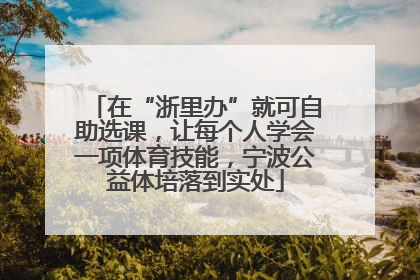 在“浙里办”就可自助选课，让每个人学会一项体育技能，宁波公益体培落到实处