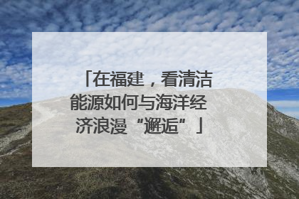 在福建，看清洁能源如何与海洋经济浪漫“邂逅”