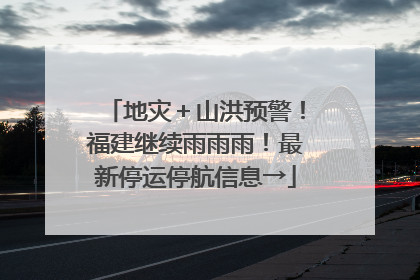 地灾＋山洪预警！福建继续雨雨雨！最新停运停航信息→