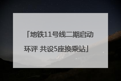 地铁11号线二期启动环评 共设5座换乘站
