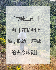 寻味江南·十三鲜｜在杭州上城，吃透一座城的古今味觉