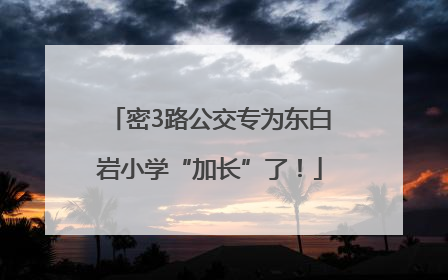 密3路公交专为东白岩小学“加长”了！