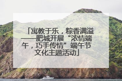 寓教于乐，粽香满溢——肥城开展“浓情端午，巧手传情”端午节文化主题活动