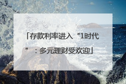 存款利率进入“1时代”：多元理财受欢迎
