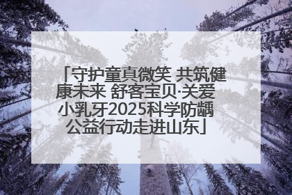 守护童真微笑 共筑健康未来 舒客宝贝·关爱小乳牙2025科学防龋公益行动走进山东