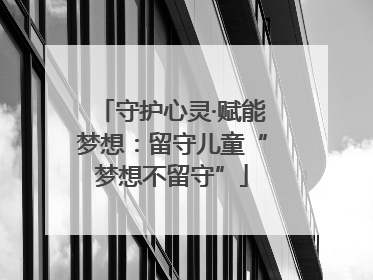 守护心灵·赋能梦想：留守儿童“梦想不留守”