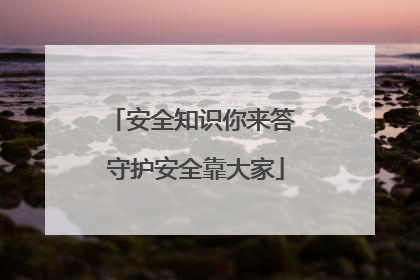 安全知识你来答 守护安全靠大家