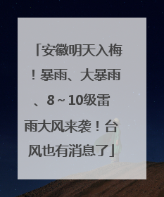 安徽明天入梅！暴雨、大暴雨、8～10级雷雨大风来袭！台风也有消息了