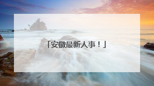 安徽最新人事！