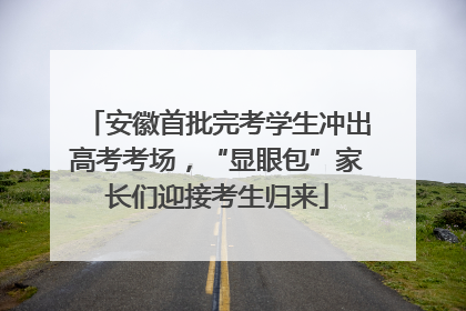 安徽首批完考学生冲出高考考场，“显眼包”家长们迎接考生归来