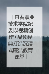 宜春职业技术学院纪委以视频创作+品读经典打造沉浸式廉洁教育课堂