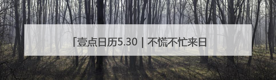壹点日历5.30｜不慌不忙来日方长，要相信美好都在路上！早安