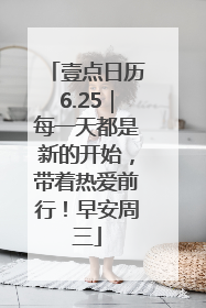 壹点日历6.25｜每一天都是新的开始，带着热爱前行！早安周三